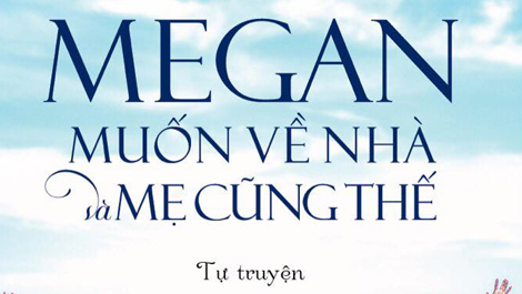 Tự truyện "Megan muốn về nhà và mẹ cũng thế" gây xúc động